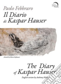 Il diario di Kaspar Hauser. Ediz. italiana e inglese libro di Febbraro Paolo