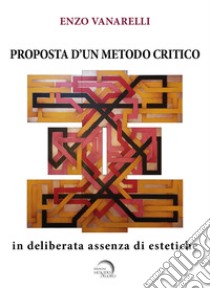 Proposta d'un metodo critico. In deliberata assenza di estetiche libro di Vanarelli Enzo