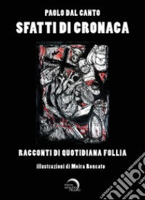 Sfatti di cronaca. Racconti di quotidiana follia. Ediz. illustrata libro di Dal Canto Paolo