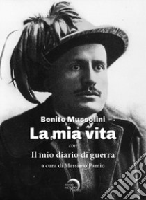 La mia vita. Il mio diario di guerra libro di Mussolini Benito; Pamio M. (cur.)