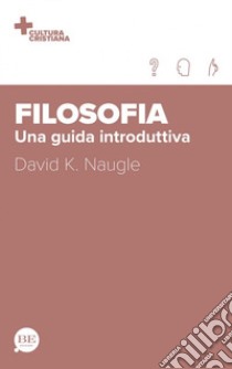 Filosofia. Una guida introduttiva libro di Naugle David K.