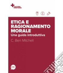 Etica e ragionamento morale. Una guida introduttiva libro di Mitchell C. Ben