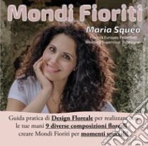 Mondi fioriti. Guida pratica di design floreale per realizzare con le tue mani 9 diverse composizioni floreali e creare mondi fioriti per momenti speciali. Ediz. illustrata libro di Squeo Maria; Bandoni N. (cur.)