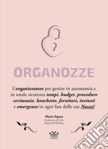 Organozze. L'organizzatore per gestire in autonomia e in totale sicurezza tempi, budget, procedure, cerimonia, banchetto, fornitori, invitati e emergenze in ogni fase delle tue nozze! Ediz. a spirale libro di Squeo Maria; Bandoni N. (cur.)