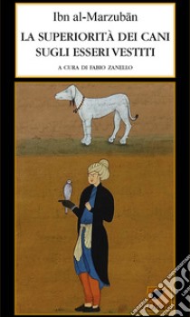 La superiorità dei cani sugli esseri vestiti. Ediz. integrale libro di Al-Marzuban Ibn; Zanello F. (cur.)