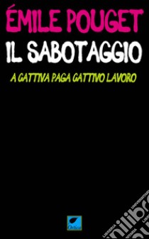 Il sabotaggio. A cattiva paga cattivo lavoro libro di Pouget Émile