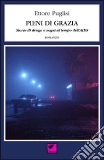 Pieni di grazia. Storie di droga e sogni al tempo dell'AIDS libro di Puglisi Ettore