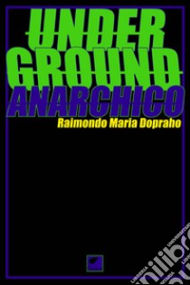 Underground anarchico libro di Dopraho Raimondo Maria