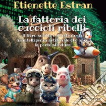 La fattoria dei cuccioli ribelli. Il libro scritto e illustrato da un'intelligenza artificiale che apre le porte al futuro. Ediz. a colori libro di Estran Etienette