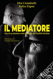 Il mediatore. Vita di un pioniere nella gestione dei conflitti familiari libro di Cirimbelli Elio; Espro Felice