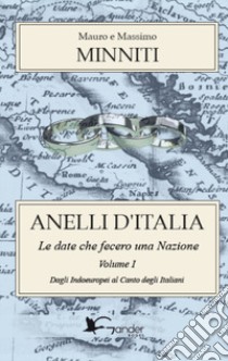 Anelli d'Italia. Le date che fecero una Nazione. Vol. 1: Dagli Indoeuropei al Canto degli Italiani libro di Minniti Mauro; Minniti Massimo