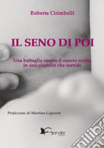 Il seno di poi. Una battaglia contro il cancro scritta in una cicatrice che sorride libro di Cirimbelli Roberta