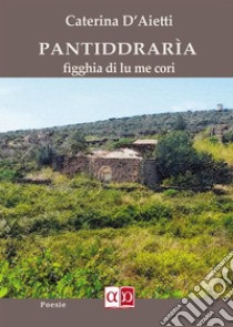 Pantiddraria. Figghia di lu me cori libro di D'Aietti Caterina