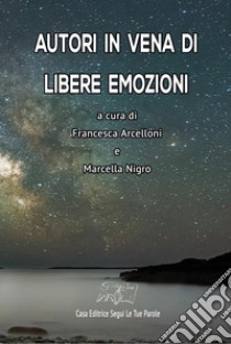 Autori in vena di libere emozioni. Ediz. integrale libro di Nigro M. (cur.); Arcelloni F. (cur.)