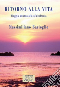 Ritorno alla vita. Viaggio attorno alla schizofrenia libro di Barioglio Massimiliano; Grog (cur.)