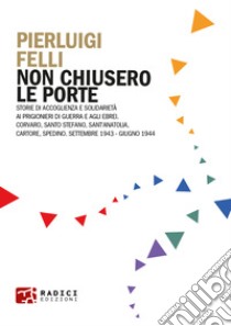 Non chiusero le porte. Storie di accoglienza e solidarietà ai prigionieri di guerra e agli ebrei. Corvaro, Santo Stefano, Sant'Anatolia, Cartore, Spedino. Settembre 1943-Giugno 1944 libro di Felli Pierluigi