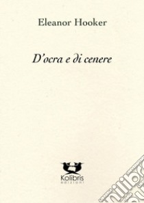 D'ocra e di cenere. Ediz. italiana e inglese libro di Hooker Eleanor