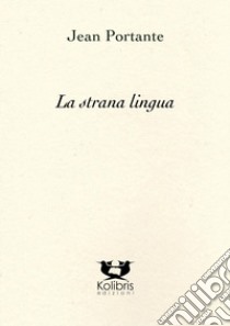 La strana lingua. Testo francese a fronte libro di Portante Jean