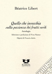 Quello che invecchia sulla pazienza dei frutti verdi. Ediz. multilingue libro di Libert Béatrice; Namur Y. (cur.)