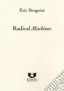 Radical machines. Ediz. francese e italiana libro di Brogniet Éric