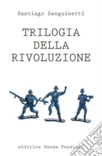 Trilogia della rivoluzione libro di Sanguinetti Santiago