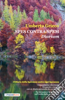 Spes contra spem. Diarium. Il diario della speranza contro ogni speranza libro di Grieco Umberto