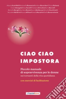 Ciao ciao impostora. Piccolo manuale di sopravvivenza per le donne nei tornanti della vita quotidiana libro di Grieco D. (cur.)