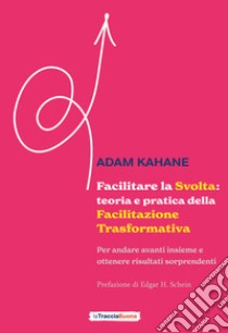 Facilitare la svolta: teoria e pratica della facilitazione trasformativa. Per andare avanti insieme e ottenere risultati sorprendenti libro di Kahane Adam