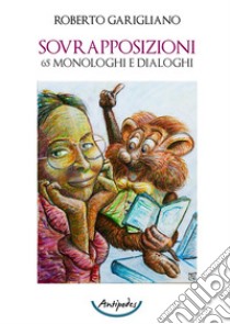 Sovrapposizioni. 65 monologhi e dialoghi libro di Garigliano Roberto