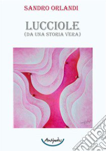 Lucciole. (Da una storia vera) libro di Orlandi Sandro