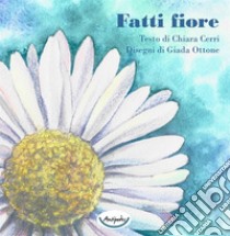 Fatti fiore. Ediz. a colori libro di Cerri Chiara