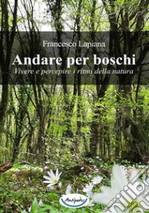 Andare per boschi. Vivere e percepire i ritmi della natura libro di Lapiana Francesco