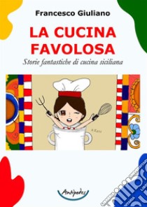 La cucina favolosa. Storie fantastiche di cucina siciliana libro di Giuliano Francesco