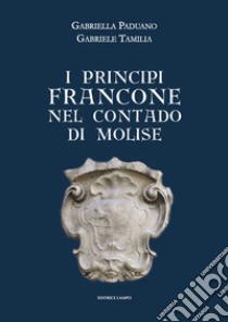 I principi Francone nel contado di Molise libro di Paduano Gabriella; Tamilia Gabriele