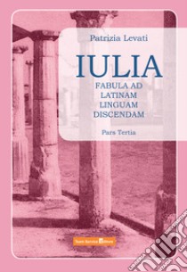 Iulia. Fabula ad latinam linguam discendam. Per le Scuole superiori. Vol. 3 libro di Levati Patrizia