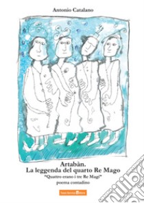 Artabàn. La leggenda del quarto Re Mago. Quattro erano i tre Re Magi libro di Catalano Antonio