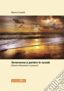 Torneranno a parlare le nuvole. Poesie d'emozioni e sussurri libro di Crosetti Mauro