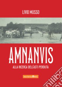 Amnanvis. Alla ricerca dell'Asti perduta libro di Musso Livio