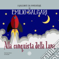 Alla conquista della luna. I racconti di avventure di Emilio Salgari. Nuova ediz. libro di Salgari Emilio