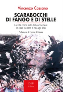 Scarabocchi di fango e di stelle. La vita come arte del connettere le cose tra loro e noi agli altri libro di Cassano Vincenzo