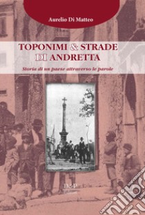 Toponimi & strade di Andretta. Storia di un paese attraverso le parole libro di Di Matteo Aurelio