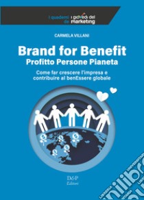 Brand for benefit. Profitto Persone Pianeta. Come far crescere l'impresa e contribuire al benEssere globale libro di Villani Carmela