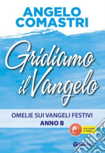 Gridiamo il Vangelo. Omelie sui Vangeli festivi. Anno B. Con QR-Code libro di Comastri Angelo