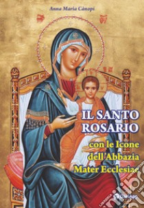 Il Santo rosario con le icone dell'Abbazia Mater Ecclesiae libro di Cànopi Anna Maria