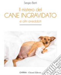 Il mistero del cane ingravidato. E altri aneddoti libro di Berti Sergio