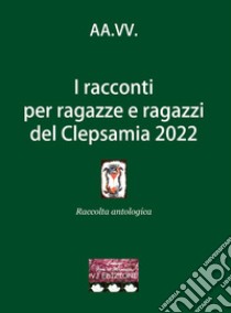 I racconti per ragazze e ragazzi del Clepsamia 2022 libro