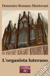 L'organista luterano libro di Mantovani Domenico Romano