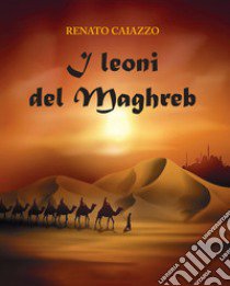 I leoni del Maghreb libro di Caiazzo Renato