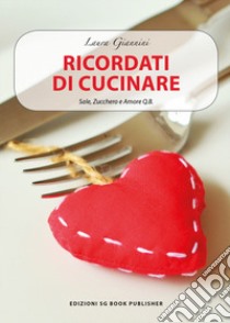 Ricordati di cucinare. Sale, zucchero e amore q.b. libro di Giannini Laura