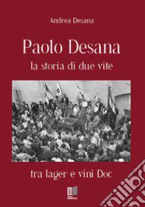 Paolo Desana la storia di due vite. Tra lager e vini DOC libro di Desana Andrea